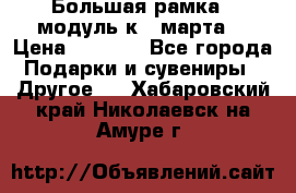 Большая рамка - модуль к 8 марта! › Цена ­ 1 700 - Все города Подарки и сувениры » Другое   . Хабаровский край,Николаевск-на-Амуре г.